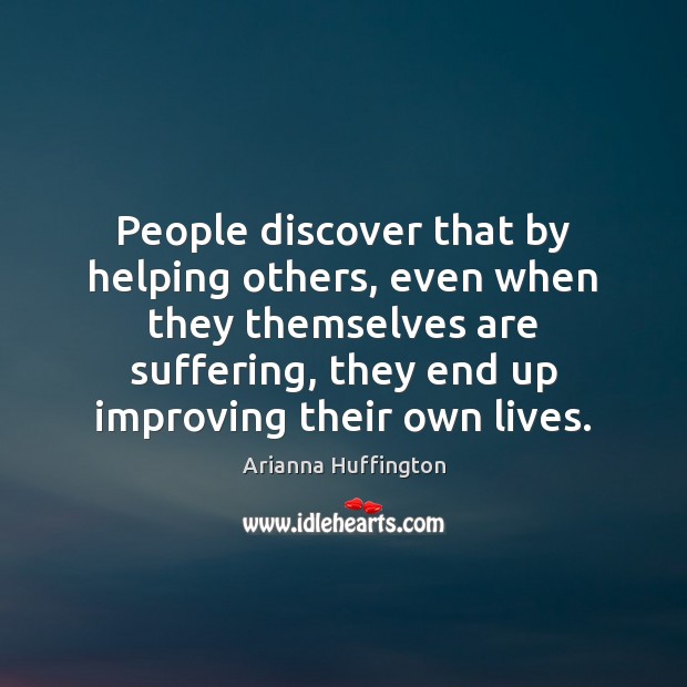 People discover that by helping others, even when they themselves are suffering, Arianna Huffington Picture Quote