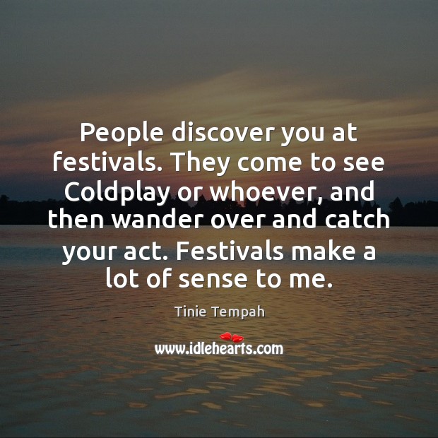 People discover you at festivals. They come to see Coldplay or whoever, Tinie Tempah Picture Quote