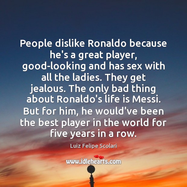 People dislike Ronaldo because he’s a great player, good-looking and has sex Luiz Felipe Scolari Picture Quote