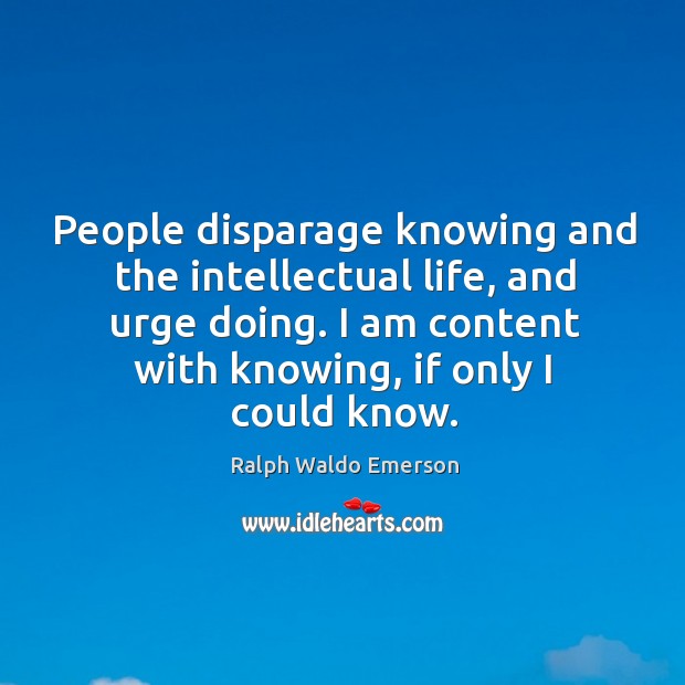 People disparage knowing and the intellectual life, and urge doing. Ralph Waldo Emerson Picture Quote