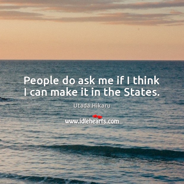 People do ask me if I think I can make it in the States. Utada Hikaru Picture Quote