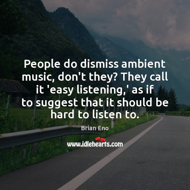 People do dismiss ambient music, don’t they? They call it ‘easy listening, Brian Eno Picture Quote