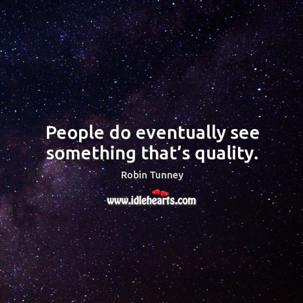 People do eventually see something that’s quality. Robin Tunney Picture Quote