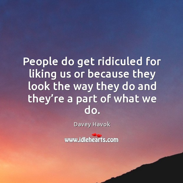 People do get ridiculed for liking us or because they look the way they Image