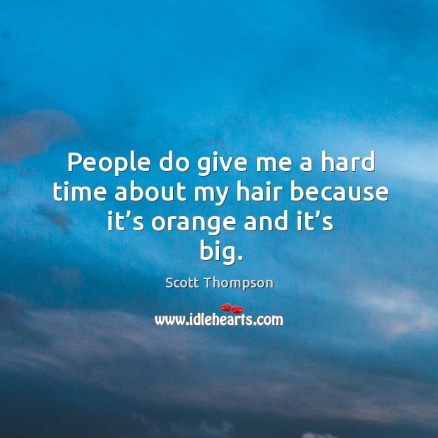 People do give me a hard time about my hair because it’s orange and it’s big. Scott Thompson Picture Quote