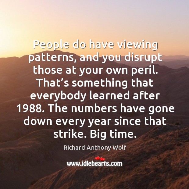 People do have viewing patterns, and you disrupt those at your own peril. Richard Anthony Wolf Picture Quote