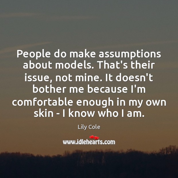 People do make assumptions about models. That’s their issue, not mine. It Lily Cole Picture Quote