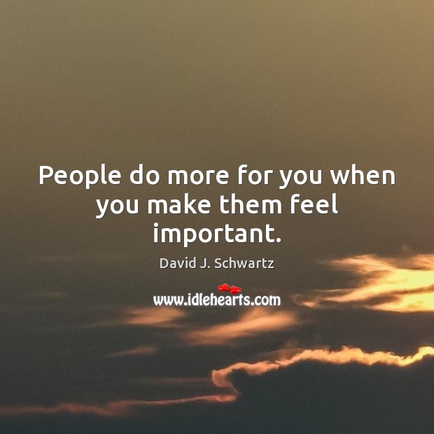 People do more for you when you make them feel important. David J. Schwartz Picture Quote