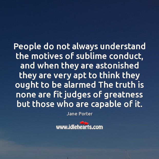 People do not always understand the motives of sublime conduct, and when Jane Porter Picture Quote
