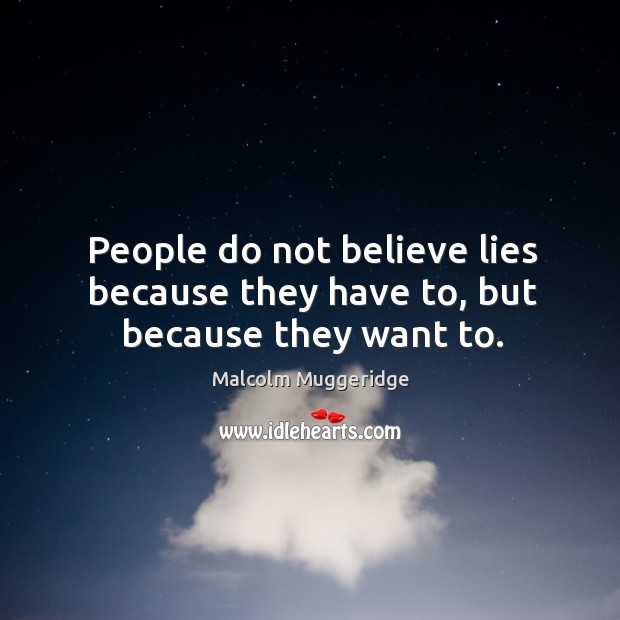 People do not believe lies because they have to, but because they want to. Image