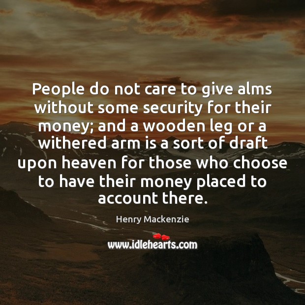 People do not care to give alms without some security for their Henry Mackenzie Picture Quote