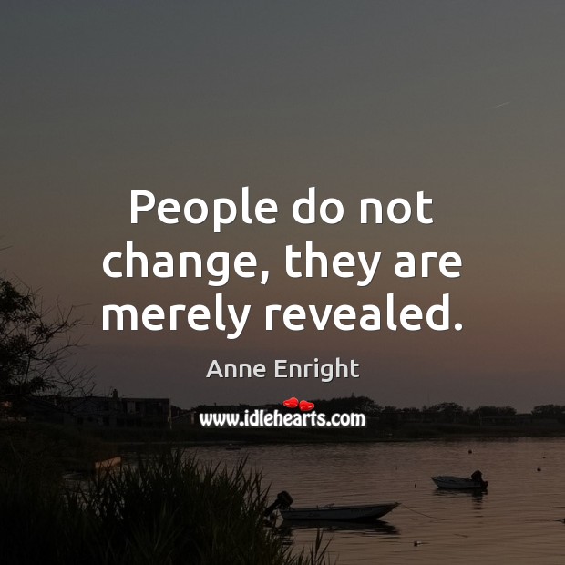 People do not change, they are merely revealed. Anne Enright Picture Quote