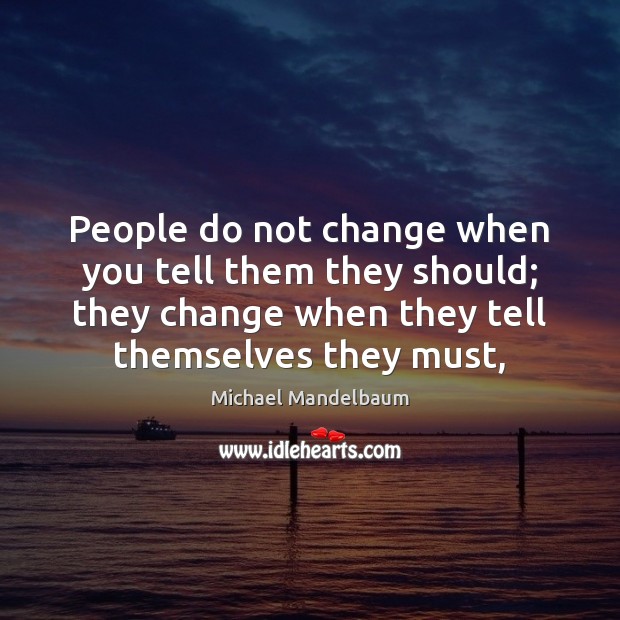 People do not change when you tell them they should; they change Michael Mandelbaum Picture Quote