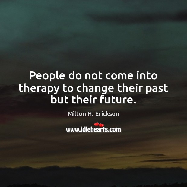 People do not come into therapy to change their past but their future. Milton H. Erickson Picture Quote