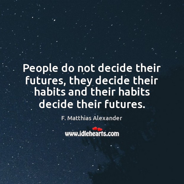 People do not decide their futures, they decide their habits and their F. Matthias Alexander Picture Quote