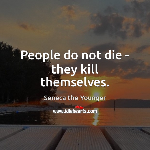 People do not die – they kill themselves. Seneca the Younger Picture Quote