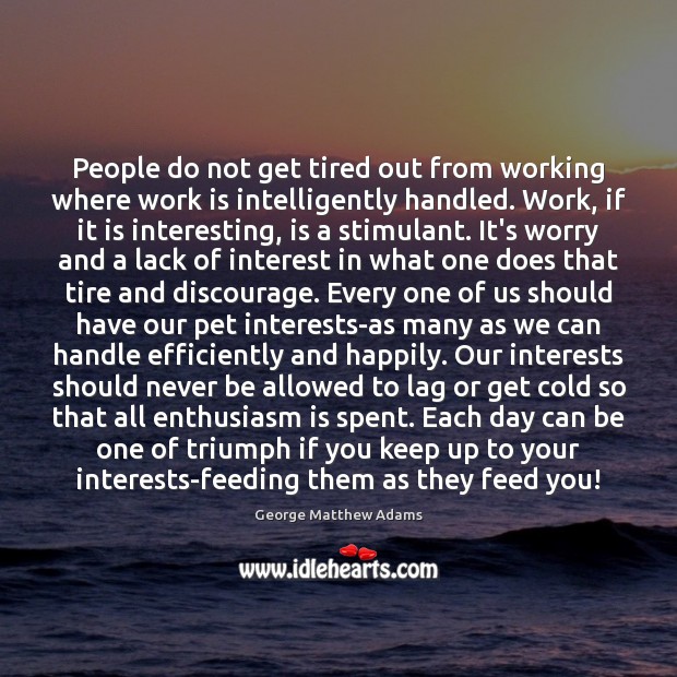 People do not get tired out from working where work is intelligently George Matthew Adams Picture Quote