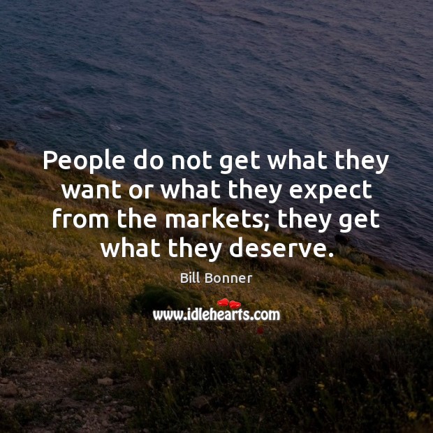 People do not get what they want or what they expect from Bill Bonner Picture Quote