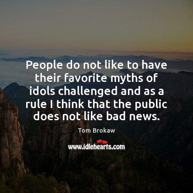 People do not like to have their favorite myths of idols challenged Tom Brokaw Picture Quote