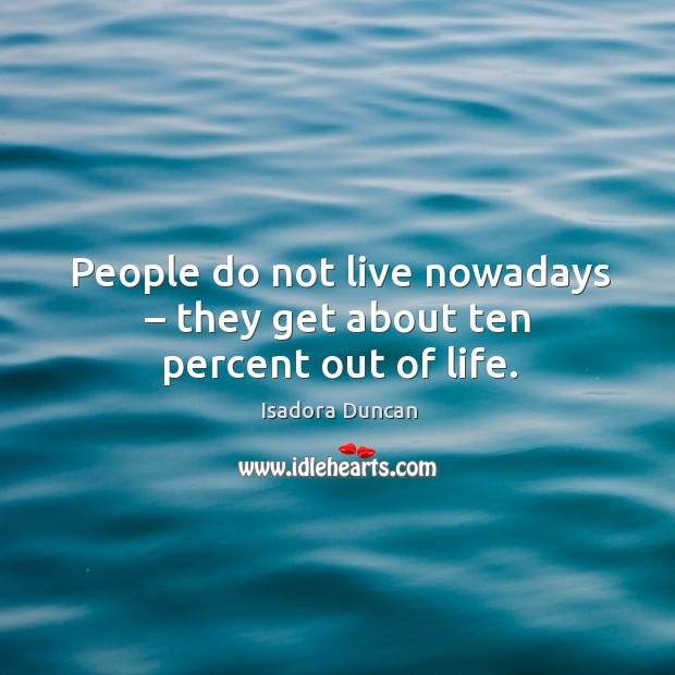 People do not live nowadays – they get about ten percent out of life. Isadora Duncan Picture Quote