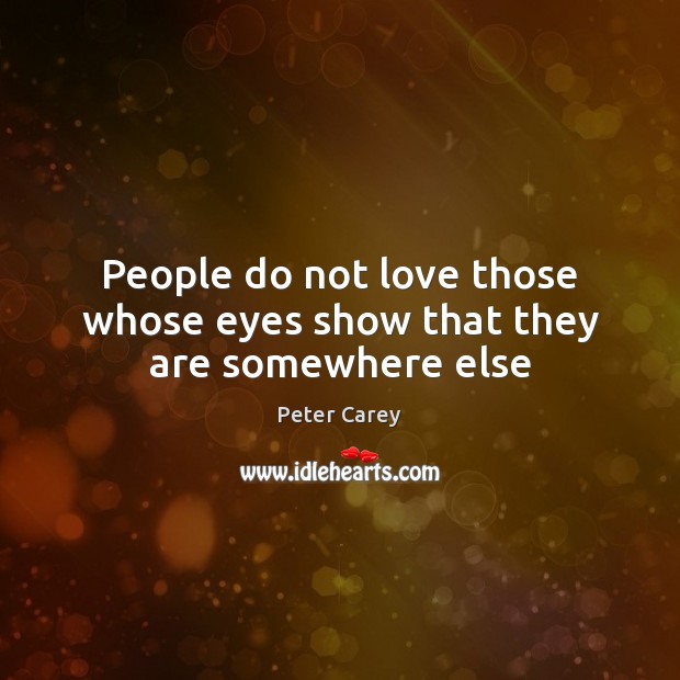 People do not love those whose eyes show that they are somewhere else Peter Carey Picture Quote