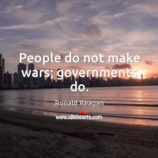 People do not make wars; governments do. Image