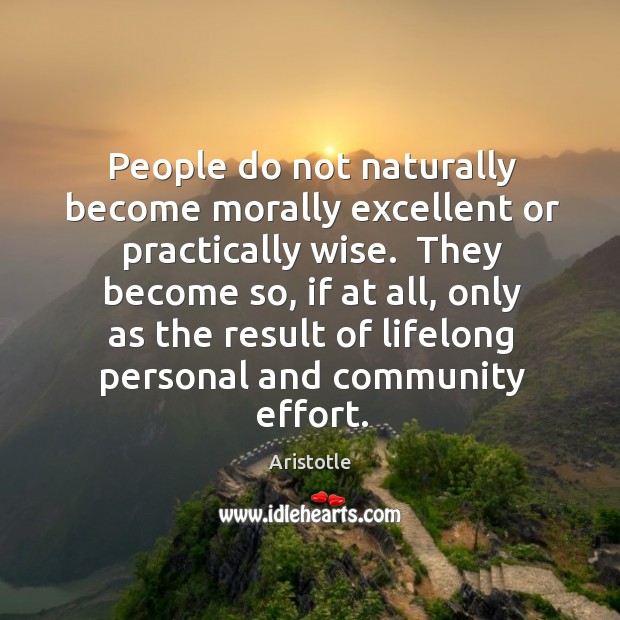 People do not naturally become morally excellent or practically wise.  They become Image