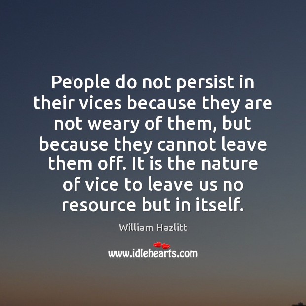 People do not persist in their vices because they are not weary William Hazlitt Picture Quote