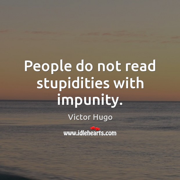 People do not read stupidities with impunity. Victor Hugo Picture Quote