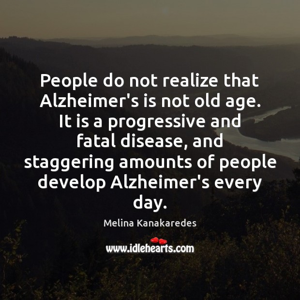 People do not realize that Alzheimer’s is not old age. It is Melina Kanakaredes Picture Quote