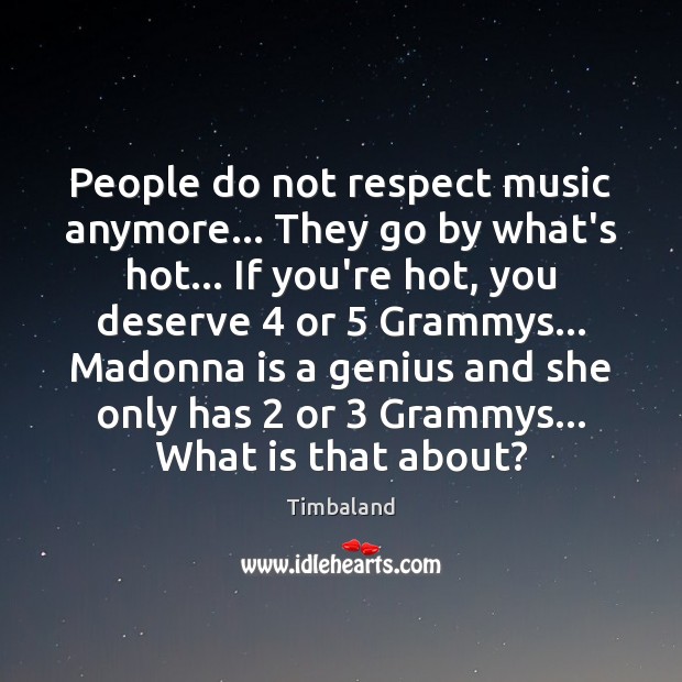 People do not respect music anymore… They go by what’s hot… If Timbaland Picture Quote