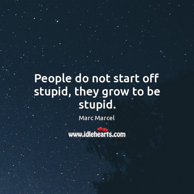 People do not start off stupid, they grow to be stupid. Marc Marcel Picture Quote