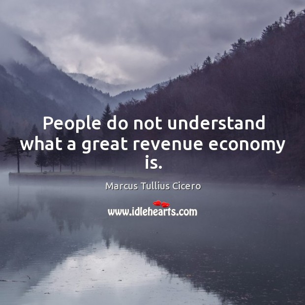 People do not understand what a great revenue economy is. Marcus Tullius Cicero Picture Quote