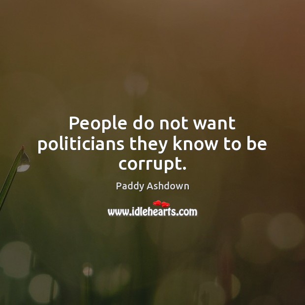 People do not want politicians they know to be corrupt. Paddy Ashdown Picture Quote