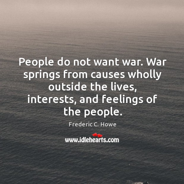 People do not want war. War springs from causes wholly outside the Image