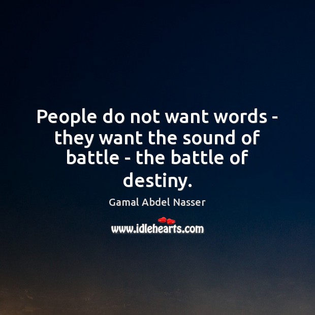 People do not want words – they want the sound of battle – the battle of destiny. Image