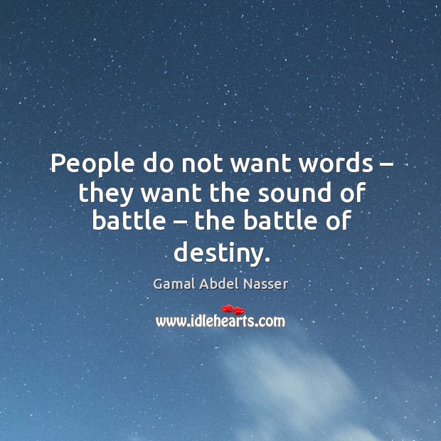 People do not want words – they want the sound of battle – the battle of destiny. Image