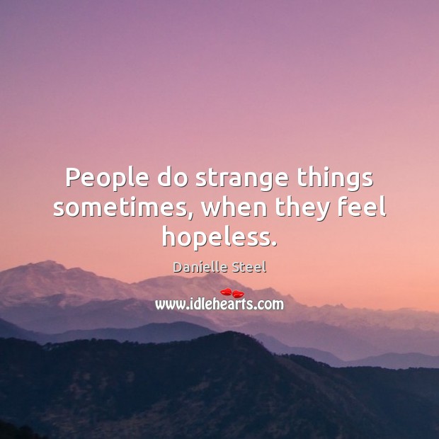 People do strange things sometimes, when they feel hopeless. Danielle Steel Picture Quote