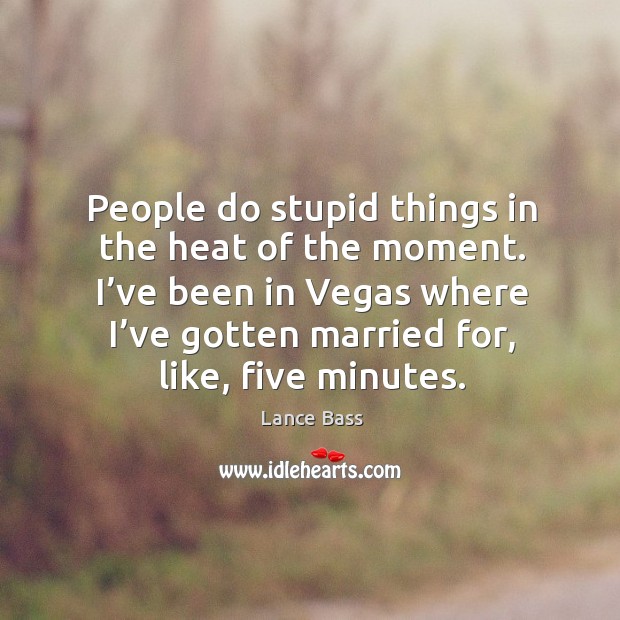 People do stupid things in the heat of the moment. I’ve been in vegas where Lance Bass Picture Quote