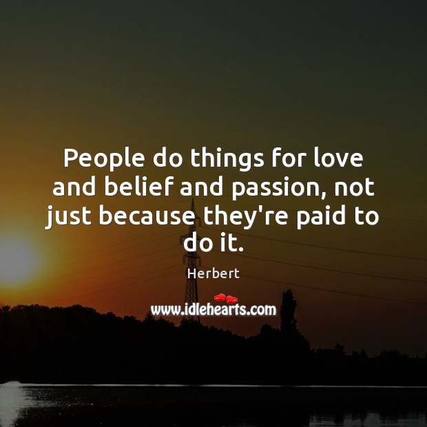 People do things for love and belief and passion, not just because they’re paid to do it. Herbert Picture Quote