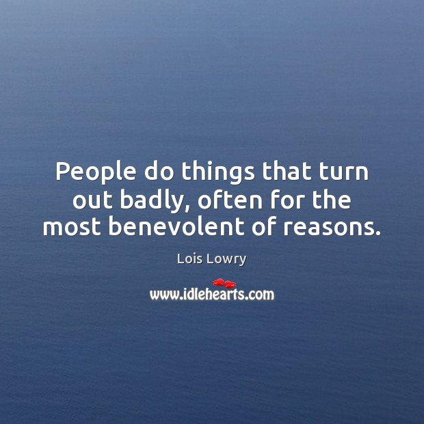 People do things that turn out badly, often for the most benevolent of reasons. Lois Lowry Picture Quote