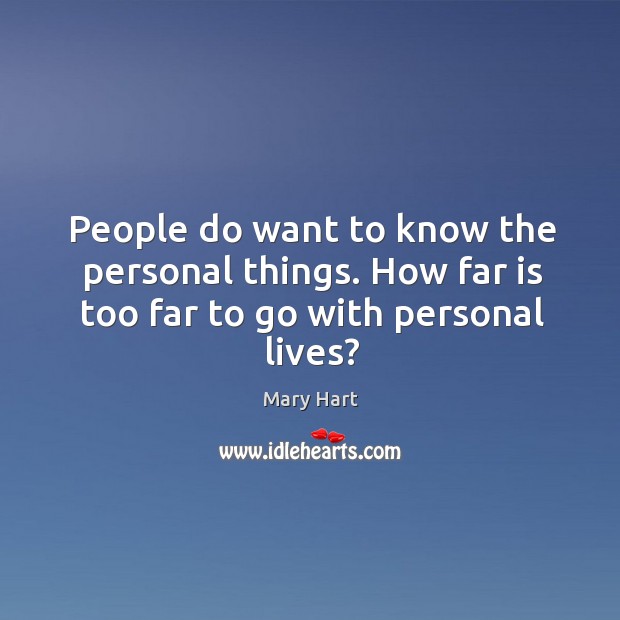 People do want to know the personal things. How far is too far to go with personal lives? Mary Hart Picture Quote