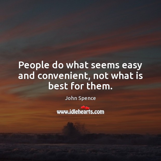 People do what seems easy and convenient, not what is best for them. John Spence Picture Quote