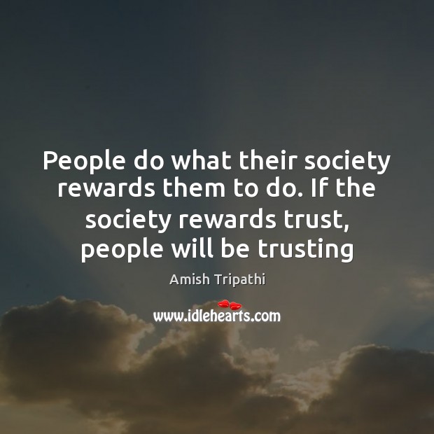 People do what their society rewards them to do. If the society Amish Tripathi Picture Quote