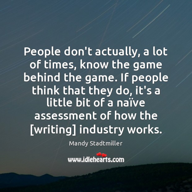 People don’t actually, a lot of times, know the game behind the Mandy Stadtmiller Picture Quote