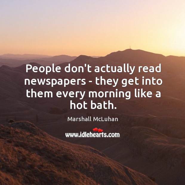 People don’t actually read newspapers – they get into them every morning like a hot bath. Image