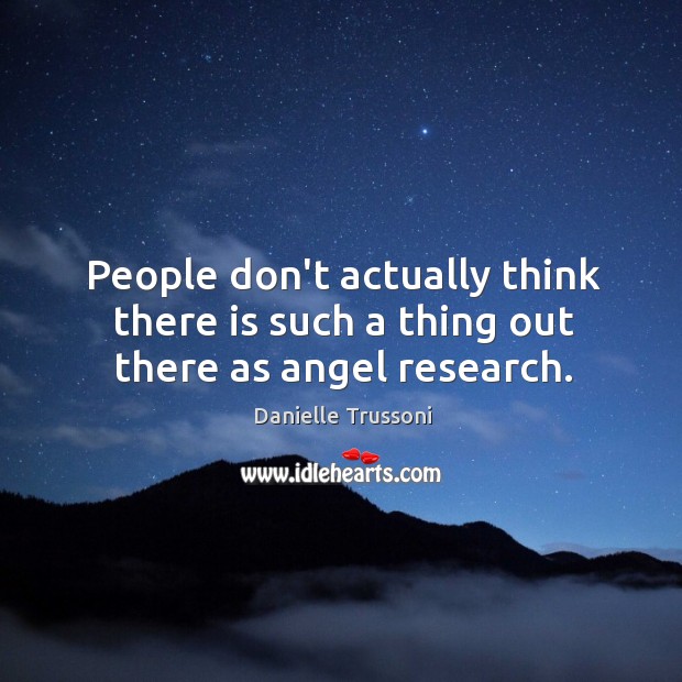 People don’t actually think there is such a thing out there as angel research. Danielle Trussoni Picture Quote