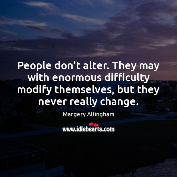 People don’t alter. They may with enormous difficulty modify themselves, but they Image