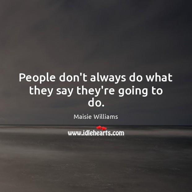 People don’t always do what they say they’re going to do. Maisie Williams Picture Quote
