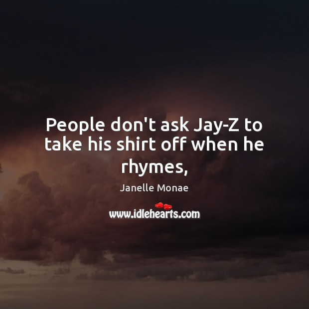 People don’t ask Jay-Z to take his shirt off when he rhymes, Janelle Monae Picture Quote